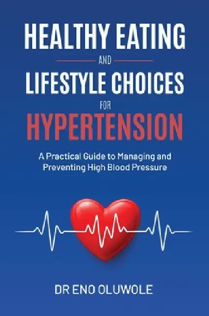 Healthy Eating and Lifestyle Choices for Hypertension: A Practical Guide to Managing and Preventing High Blood Pressure by Eno Oluwole
