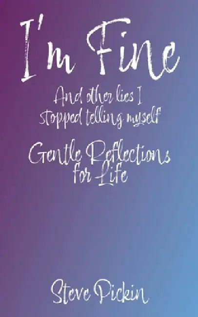 I'M FINE (And Other Lies I Stopped Telling Myself) by Steve Picking