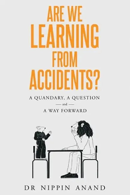 Are We Learning from Accidents?: A quandary, a question and a way forward by Nippin Anand