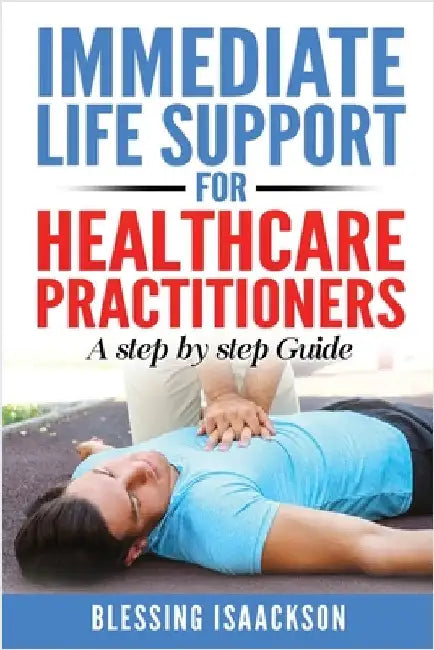 Immediate Life Support for healthcare Practitioners: A Step-By-Step Guide by Isaackson, Blessing