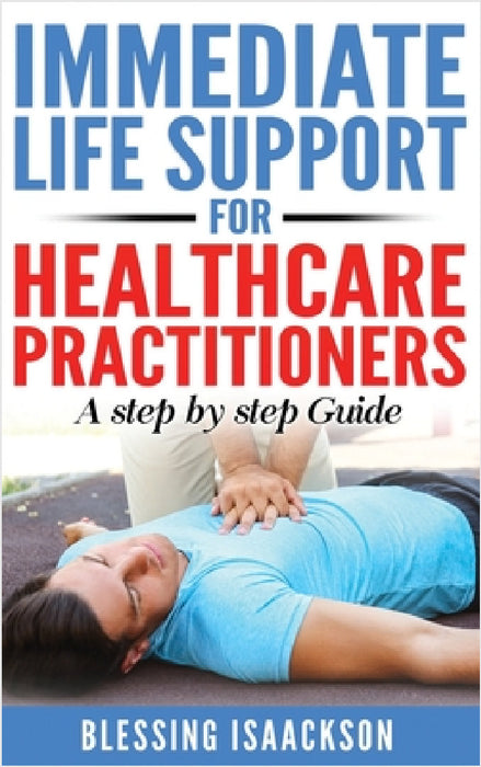 Immediate Life Support for healthcare Practitioners: A Step-By-Step Guide by Blessing Isaackson