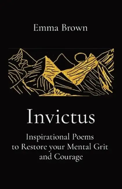 Invictus - Inspirational Poems to Restore your Mental Grit and Courage by Emma Brown
