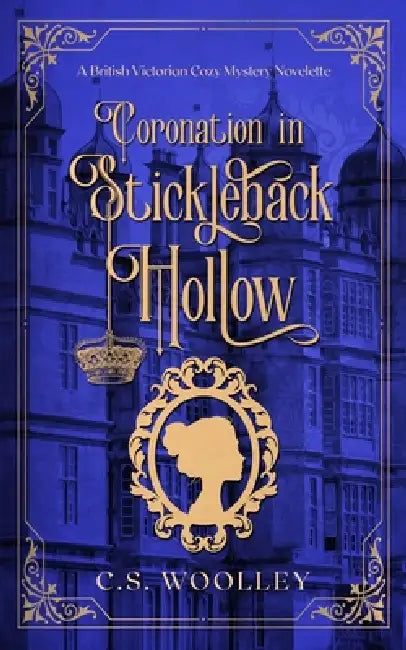Coronation in Stickleback Hollow: A British Victorian Cozy Mystery by C. S. Woolley