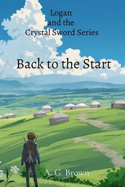 Back to the Start: Logan and the Crystal Sword Series by A. G. Brown