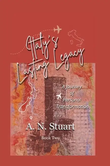 Italy's Lasting Legacy: A Journey Of Personal Transformation by A. N. Stuart