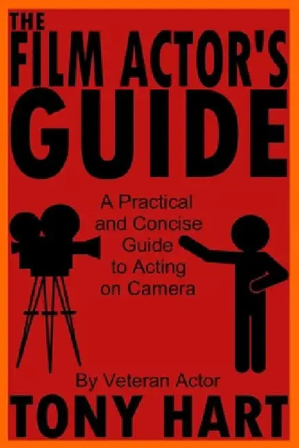 The Film Actor's Guide: A Practical And Concise Guide To Acting On Camera by Tony Hart