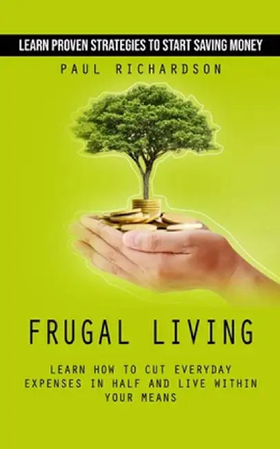 Frugal Living: Learn Proven Strategies to Start Saving Money (Learn How to Cut Everyday Expenses in Half and Live Within Your Means) by Paul Richardson