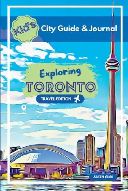 Kid's City Guide & Journal - Exploring Toronto - Travel Edition by Aileen Choi