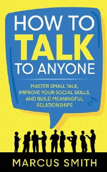 How to Talk to Anyone: Master Small Talk, Improve your Social Skills, and Build Meaningful Relationships by Smith, Marcus