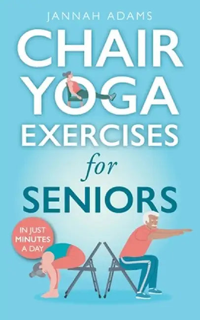 Chair Yoga Exercises for Seniors: The Guide for Strong and Flexible Body by Jannah Adams