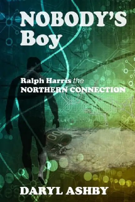 Nobody's Boy: Ralph Harris - the Northern Connection by Daryl Ashby