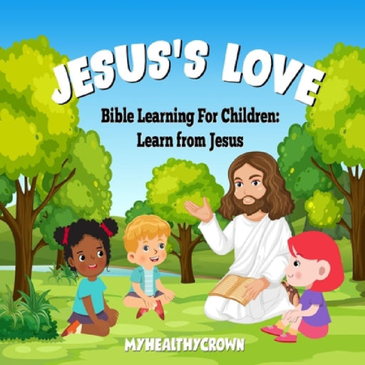 Jesus's Love, Bible Learning For Children: Learn From Jesus by Myhealthycrown Myhealthycrown