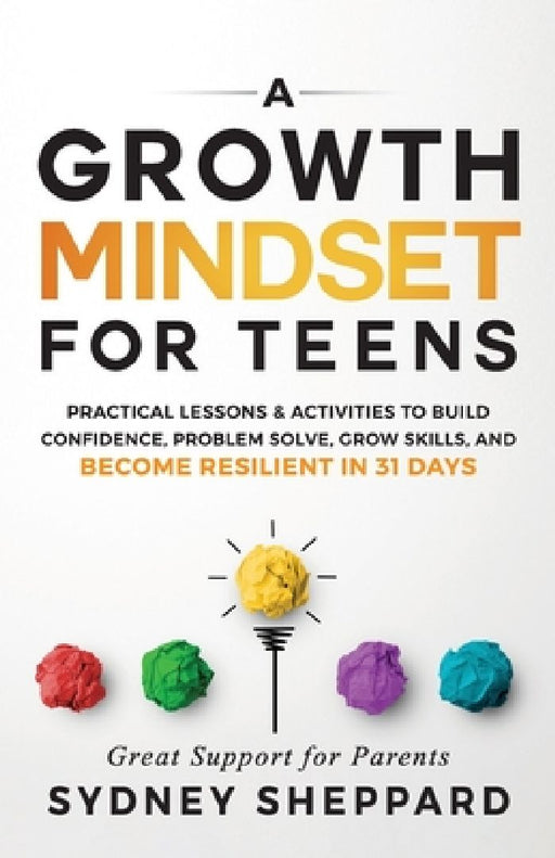 A Growth Mindset for Teens: Practical Lessons & Activities to Build Confidence, Problem Solve, Grow Skills, and Become Resilient in 31days. by Sydney Sheppard