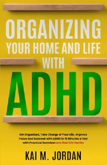 Organizing Your Home and Life With ADHD: Get Organized, Take Charge of Your Life, Improve Focus, and Succeed with ADHD in 15 Minutes a Day with Practi by Kareem Nour