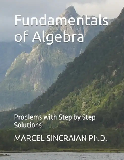 Fundamentals of Algebra: Problems with Step by Step Solutions by Marcel Sincraian
