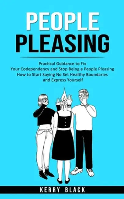 People Pleasing: Practical Guidance to Fix Your Codependency and Stop Being a People Pleasing (How to Start Saying No Set Healthy Bound by Kerry Black