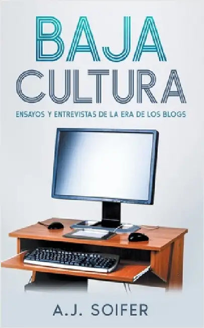 Baja cultura: Ensayos y entrevistas de la era de los blogs by Soifer, Alejandro