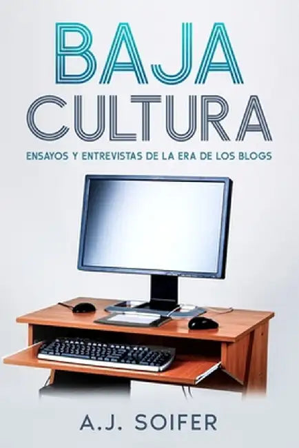 Baja cultura: Ensayos y entrevistas de la era de los blogs by Alejandro Soifer