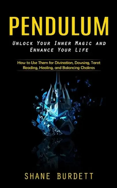 Pendulum: Unlock Your Inner Magic and Enhance Your Life (How to Use Them for Divination, Dowsing, Tarot Reading, Healing, and Ba by Shane Burdett