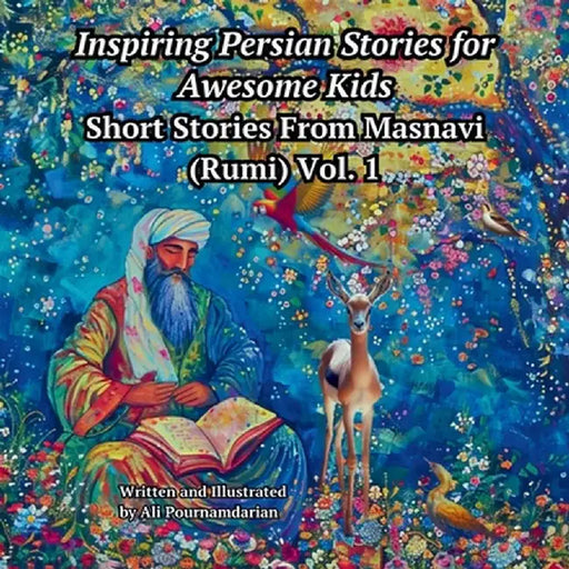 Inspiring Persian Stories for Awesome Kids: Short Stories from Mansavi (Rumi) Vol. 1 by Ali Pournamdarian
