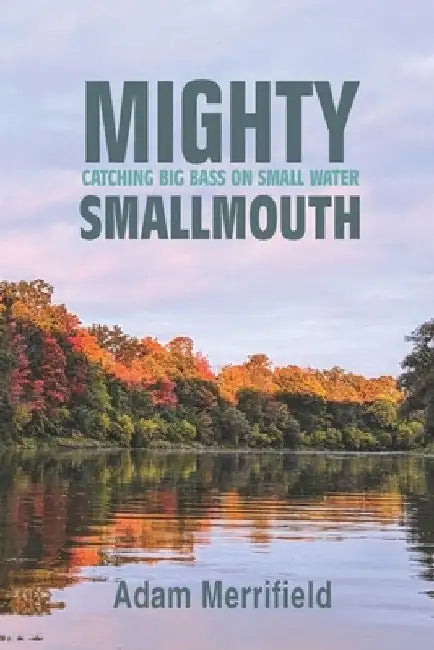 Mighty Smallmouth: Catching Big Bass on Small Water by Adam H. Merrifield