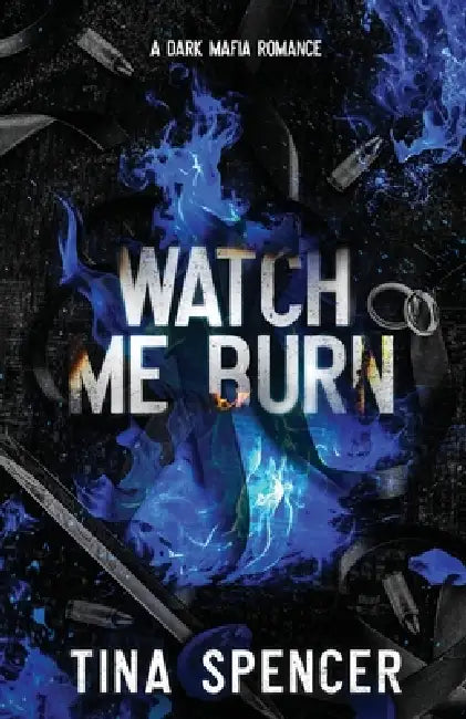 Watch Me Burn: A Dark Mafia Romance by Tina Spencer
