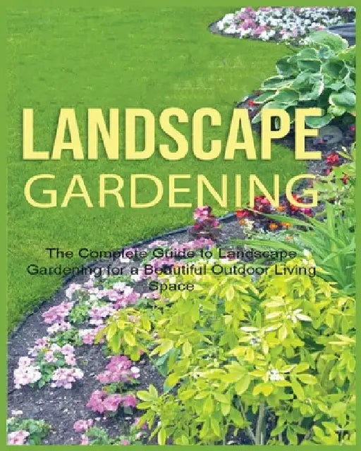 Landscape Gardening: The Complete Guide to Landscape Gardening for a Beautiful Outdoor Living Space by Emily Green