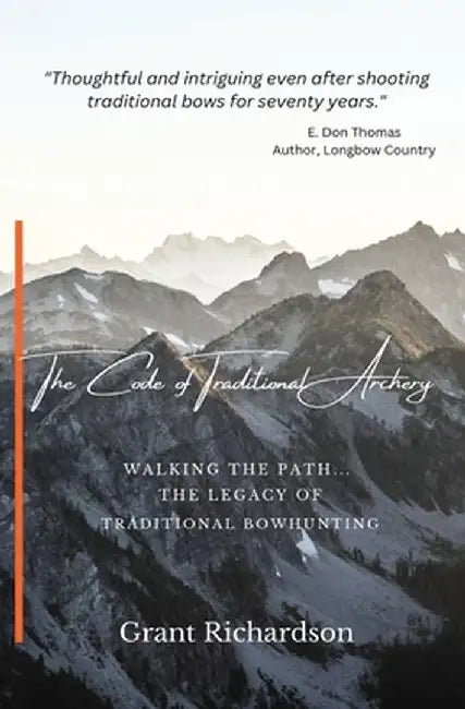 The Code of Traditional Archery: Walking The Path...The Legacy of Traditional Bowhunting by Grant A. Richardson