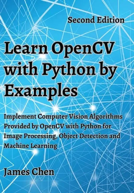 Learn OpenCV with Python by Examples: Implement Computer Vision Algorithms Provided by OpenCV with Python for Image Processing, Object Detection and M by James Chen