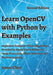 Learn OpenCV with Python by Examples: Implement Computer Vision Algorithms Provided by OpenCV with Python for Image Processing, Object Detection and M by James Chen