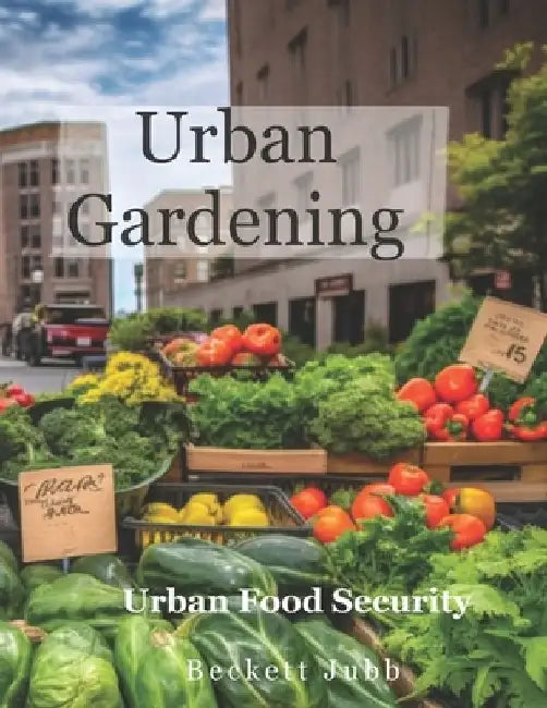 Urban Gardening: Food Security in Urban Settings by Beckett Jubb