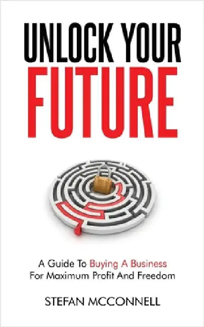 Unlock Your Future: A Guide to Buying a Business for Maximum Profit and Freedom by McConnell, Stefan