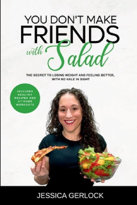 You Don't Make Friends with Salad: The Secret to Losing Weight and Feeling Better, with No Kale in Sight by Jessica Gerlock