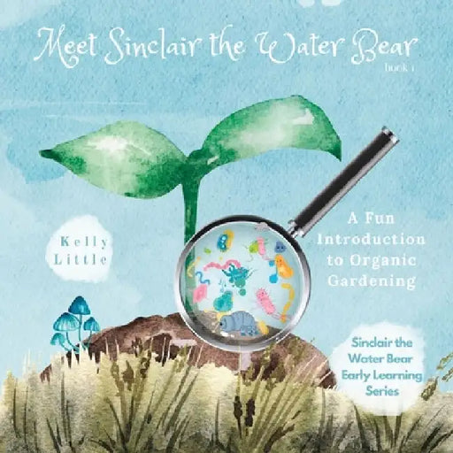 Meet Sinclair the Water Bear: A Fun Introduction to Organic Gardening for Young Learners by Kelly Little