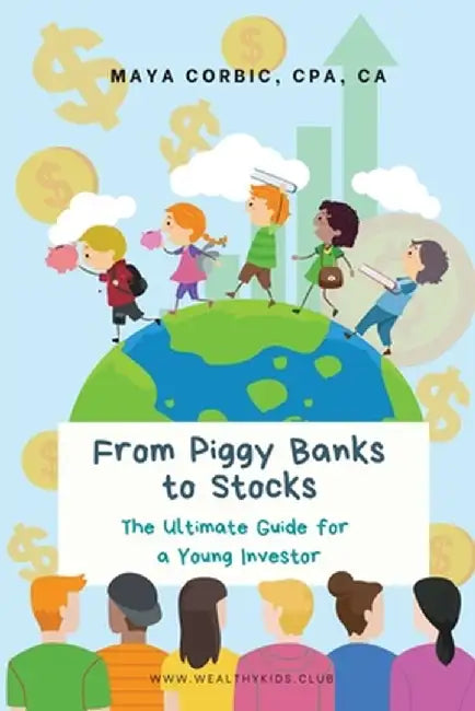 From Piggy Banks to Stocks: The Ultimate Guide for a Young Investor by Maya Corbic
