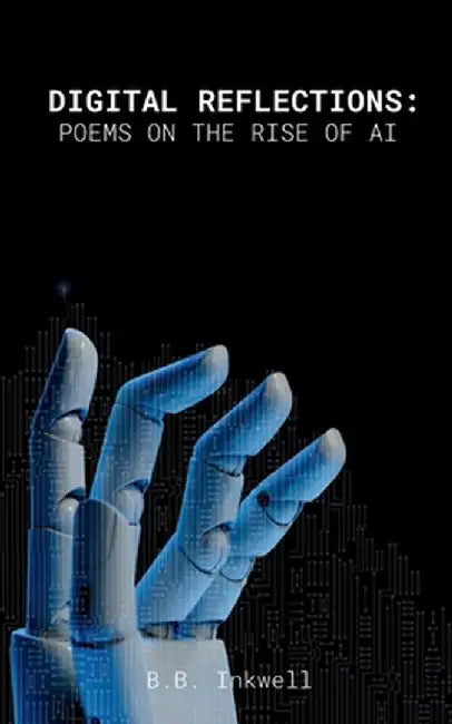 Digital Reflections: Poems on the Rise of AI by B. B. Inkwell
