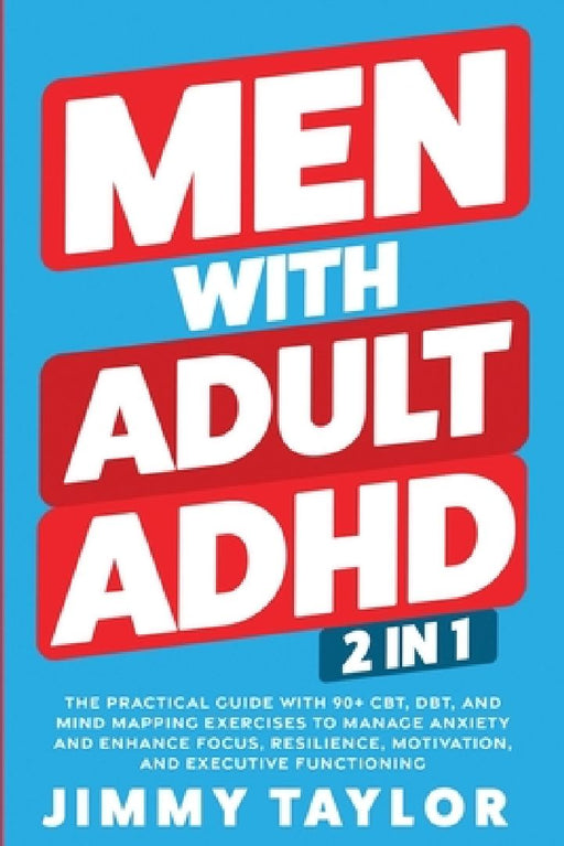 Men With Adult ADHD: 2 in 1: The Practical Guide with 90+ CBT, DBT, and Mind Mapping Exercises to Manage Anxiety and Enhance Focus, Resilience, Motiva by Jimmy Taylor