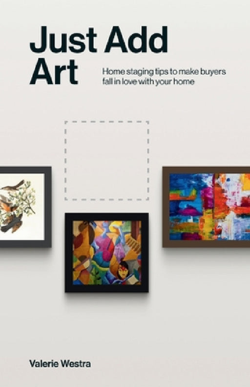 Just Add Art: Home Staging Tips To Make Buyers Fall In Love With Your Home:: Home Staging Tips To Make Buyers Fall In Love With Your Home by Valerie Westra