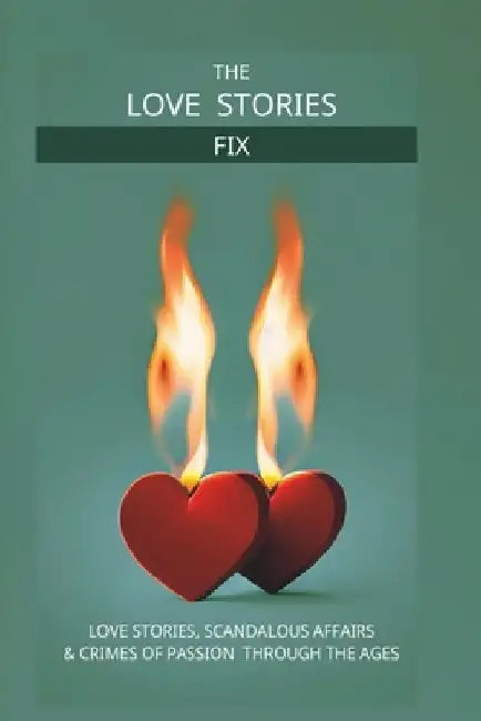 The Love Story Fix: Love Stories, Scandalous Affairs & Crimes of Passion Through the Ages by Laura Lattanzio