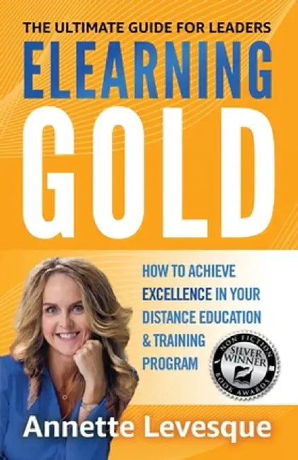 Elearning Gold - The Ultimate Guide for Leaders: How to Achieve Excellence in Your Virtual Education & Training Program by Annette Levesque