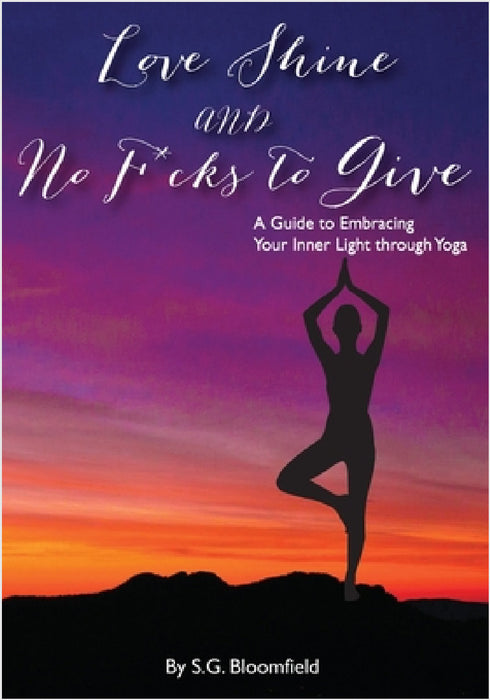 Love, Shine, and No F*cks to Give: A Guide to Embracing Your Inner Light through Yoga by S. G. Bloomfield