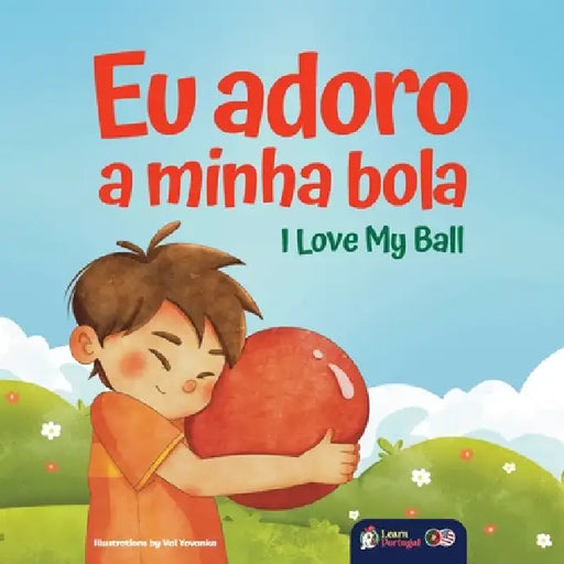 I Love My Ball - Eu Adoro a Minha Bola: A European Portuguese & English Bilingual Children's Book by Learn Portugal, Val Yovanka