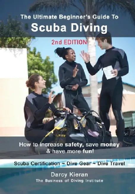 The Ultimate Beginner's Guide to Scuba Diving (2nd Ed.): How to increase safety, save money & have more fun! by Darcy Kieran