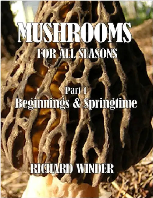 Mushrooms For All Seasons: Part 1 Beginnings & Springtime by Winder, Richard
