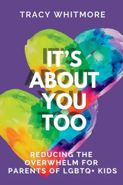It's About You Too: Reducing the Overwhelm for Parents of LGBTQ+ Kids by Tracy L. Whitmore