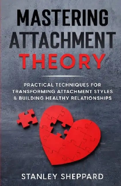 Mastering Attachment Theory: Practical Techniques for Transforming Attachment Styles & Building Healthy Relationships by Stanley Sheppard