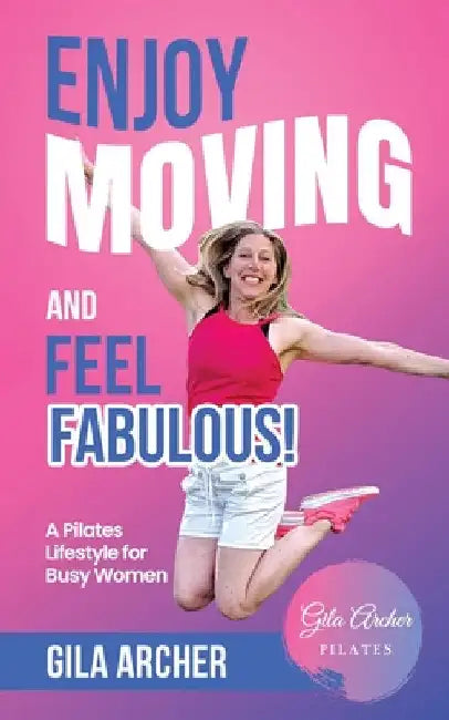 Enjoy Moving and Feel Fabulous: A Pilates Lifestyle for Busy Women. by Gila Archer