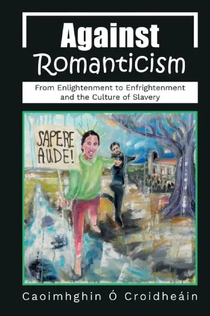 Against Romanticism by Caoimhghin O. Croidheain