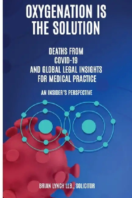 Oxygenation Is The Solution. Deaths from Covid-19 and Global Legal Insights for Medical Practice. An Insider's Perspective by Brian Lynch