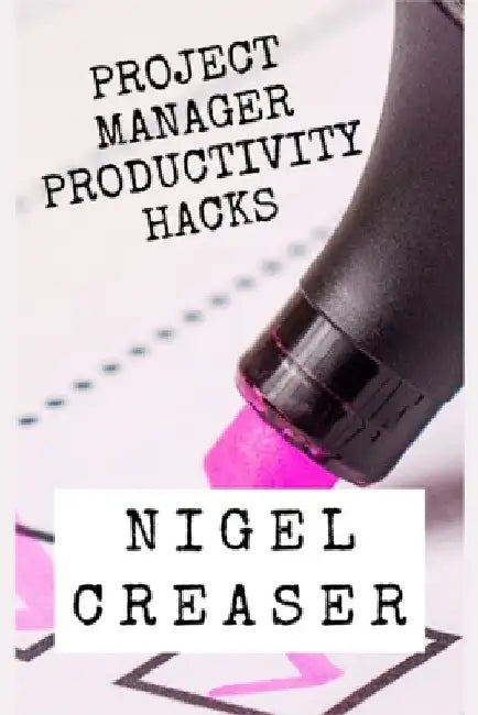 Project Manager Productivity Hacks: How to save 30 minutes a day using 11 simple hacks by Nigel Creaser
